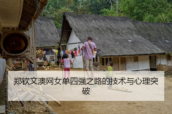 郑钦文澳网女单四强之路的技术与心理突破